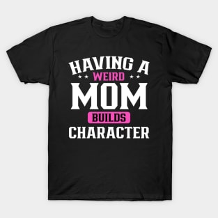 Having a weird mom builds character T-Shirt